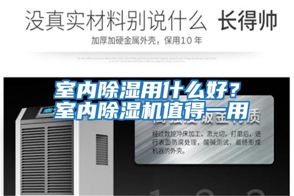 室內(nèi)除濕用什么好？室內(nèi)除濕機(jī)值得一用