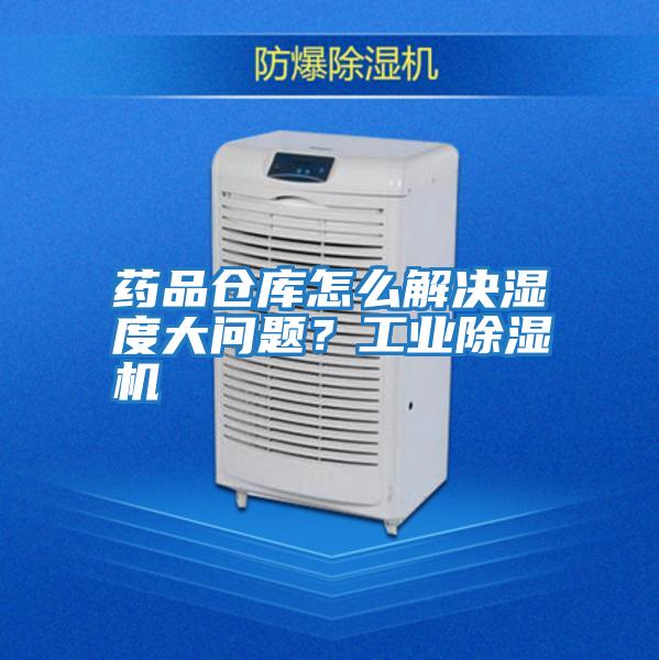 藥品倉庫怎么解決濕度大問題？工業(yè)除濕機(jī)