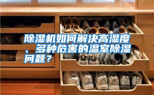 除濕機如何解決高濕度、多種危害的溫室除濕問題？