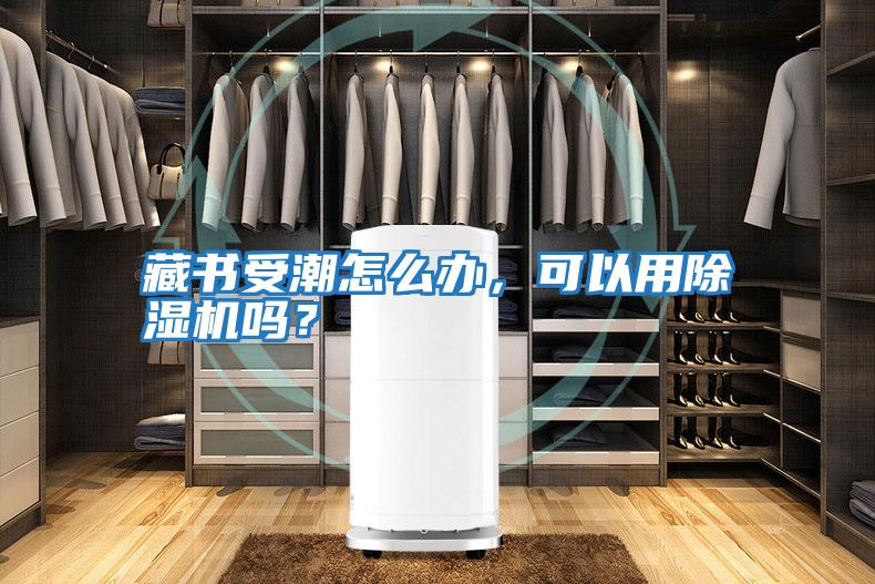 藏書受潮怎么辦，可以用除濕機嗎？