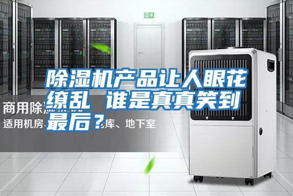 除濕機(jī)產(chǎn)品讓人眼花繚亂 誰是真真笑到最后？