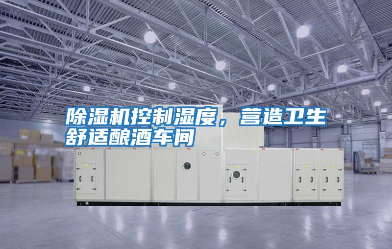 除濕機(jī)控制濕度，營造衛(wèi)生舒適釀酒車間