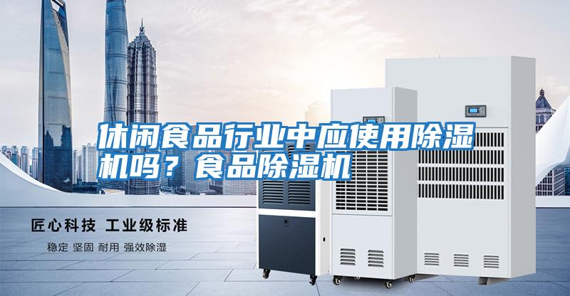 休閑食品行業(yè)中應(yīng)使用除濕機(jī)嗎？食品除濕機(jī)