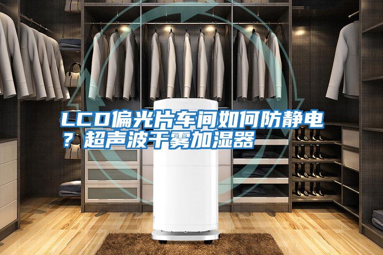 LCD偏光片車間如何防靜電？超聲波干霧加濕器