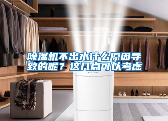 除濕機不出水什么原因導致的呢？這幾點可以考慮