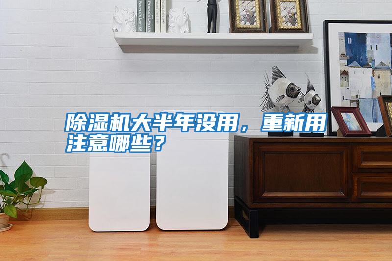 除濕機(jī)大半年沒用，重新用注意哪些？
