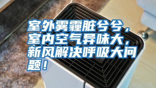 室外霧霾臟兮兮，室內(nèi)空氣異味大，新風(fēng)解決呼吸大問題！