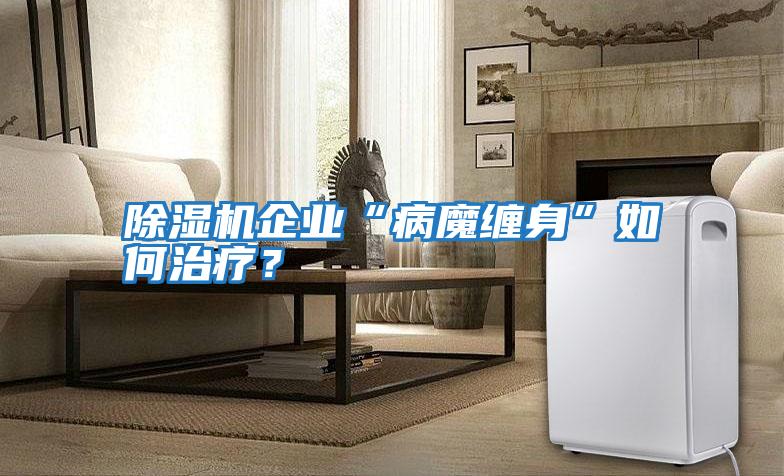 除濕機企業“病魔纏身”如何治療？