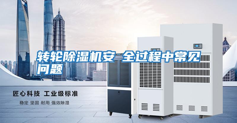 轉(zhuǎn)輪除濕機(jī)安裝全過(guò)程中常見問題
