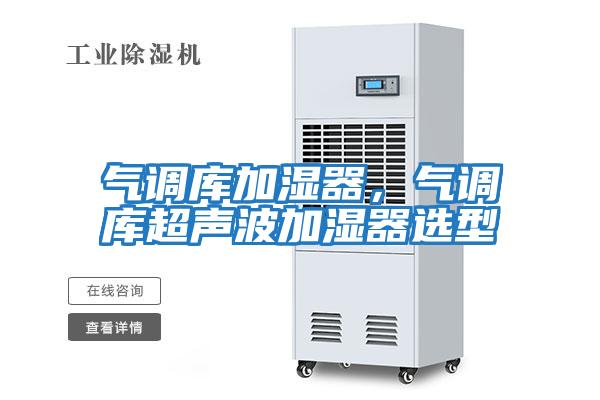 氣調(diào)庫(kù)加濕器,氣調(diào)庫(kù)超聲波加濕器選型