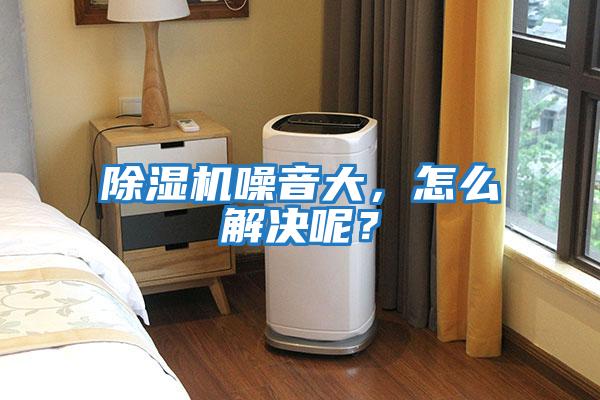 除濕機噪音大，怎么解決呢？
