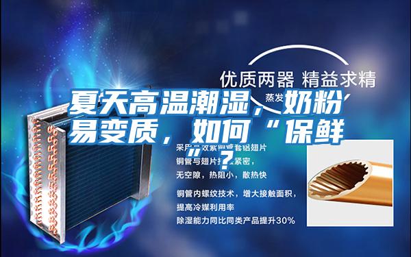 夏天高溫潮濕，奶粉易變質，如何“保鮮”？