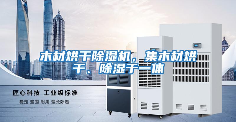 木材烘干除濕機，集木材烘干、除濕于一體