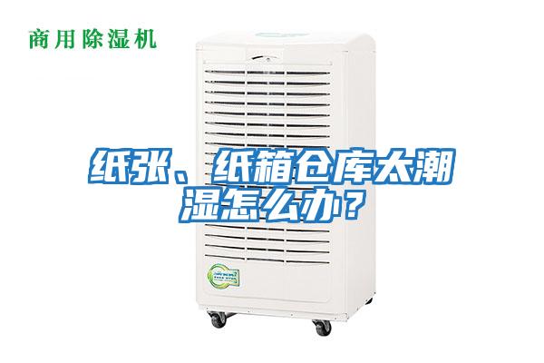 紙張、紙箱倉庫太潮濕怎么辦？