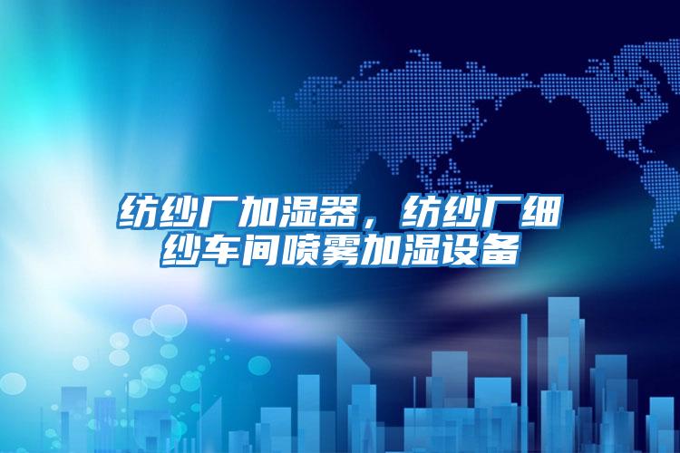 紡紗廠加濕器,紡紗廠細紗車間噴霧加濕設備