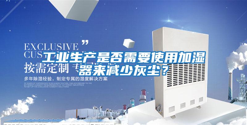 工業(yè)生產(chǎn)是否需要使用加濕器來減少灰塵?