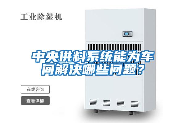 中央供料系統(tǒng)能為車間解決哪些問(wèn)題？
