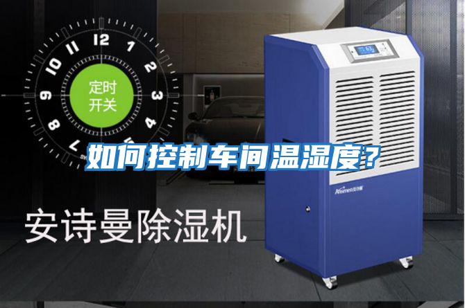 如何控制車間溫濕度？