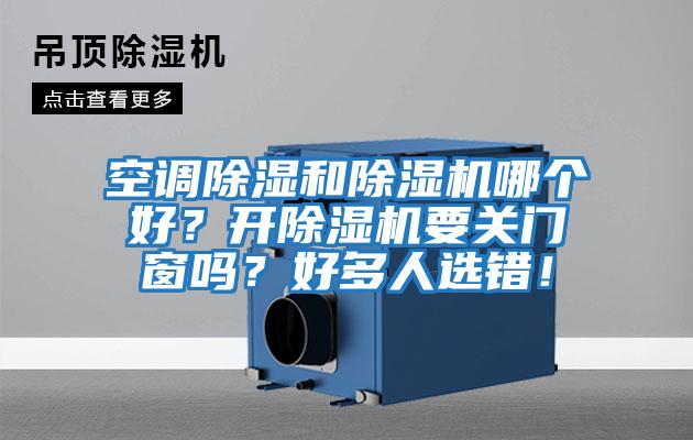 空調(diào)除濕和除濕機哪個好？開除濕機要關(guān)門窗嗎？好多人選錯！