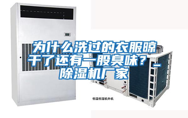 為什么洗過的衣服晾干了還有一股臭味？_除濕機廠家