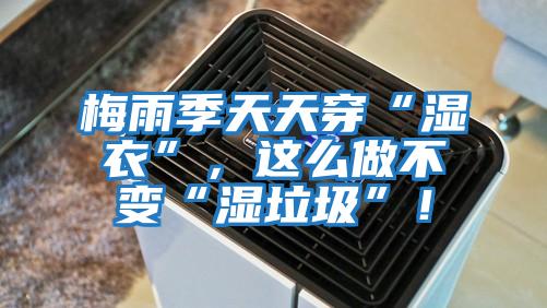 梅雨季天天穿“濕衣”,這么做不變“濕垃圾”!