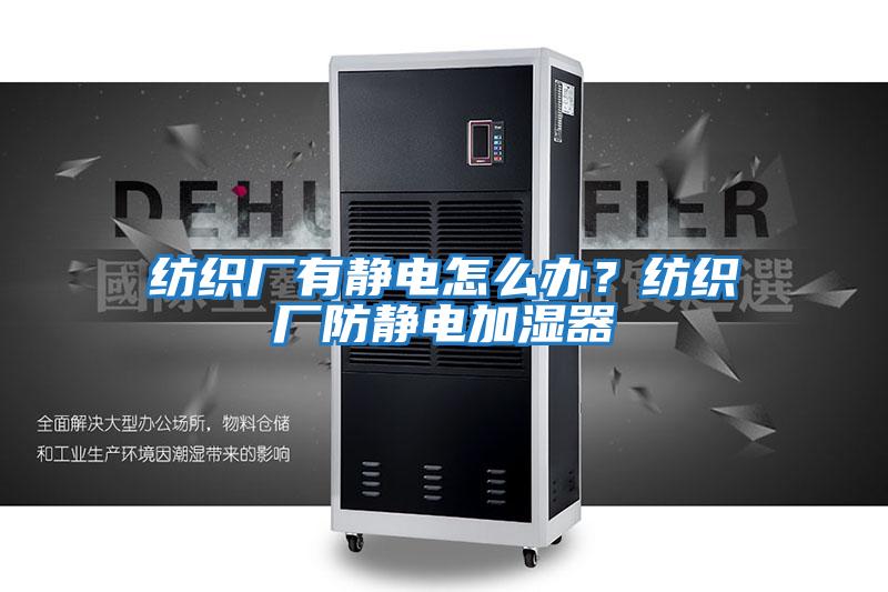 紡織廠有靜電怎么辦?紡織廠防靜電加濕器