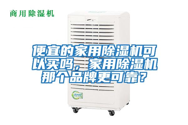 便宜的家用除濕機可以買嗎，家用除濕機那個品牌更可靠？