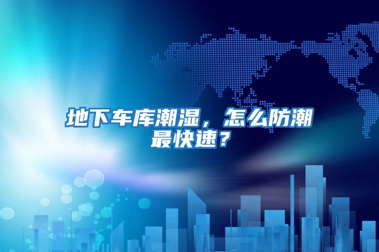 地下車庫(kù)潮濕，怎么防潮最快速？
