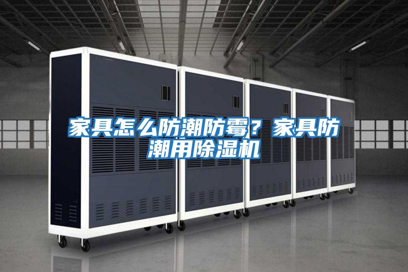 家具怎么防潮防霉?家具防潮用除濕機(jī)