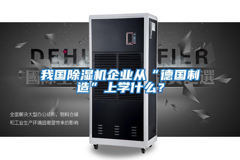 我國除濕機企業(yè)從“德國制造”上學什么？