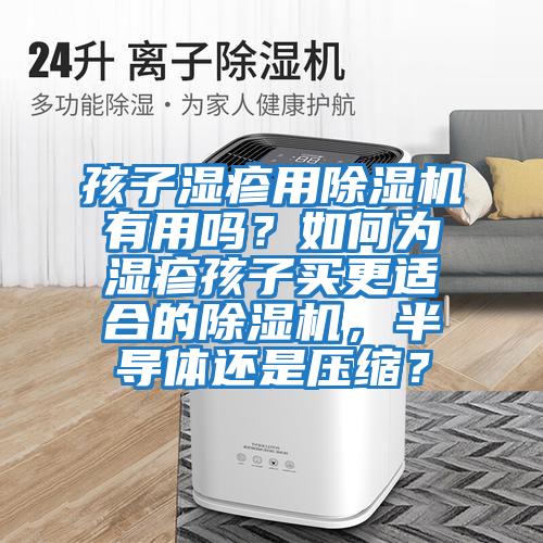 孩子濕疹用除濕機有用嗎?如何為濕疹孩子買更適合的除濕機,半導體還是壓縮?