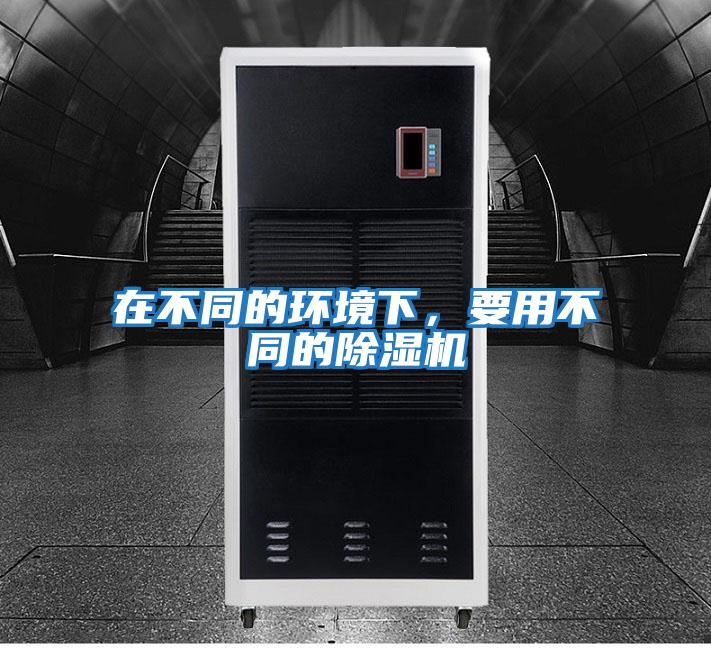 在不同的環(huán)境下，要用不同的除濕機