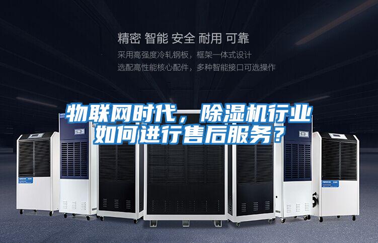 物聯(lián)網(wǎng)時代，除濕機(jī)行業(yè)如何進(jìn)行售后服務(wù)？