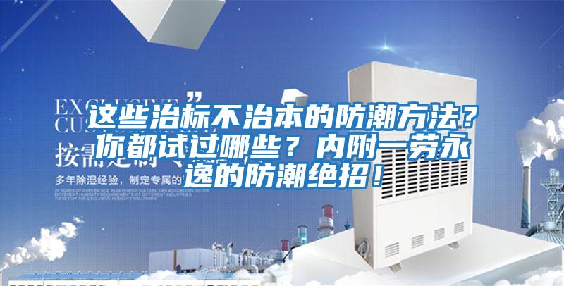 這些治標不治本的防潮方法？你都試過哪些？內附一勞永逸的防潮絕招！