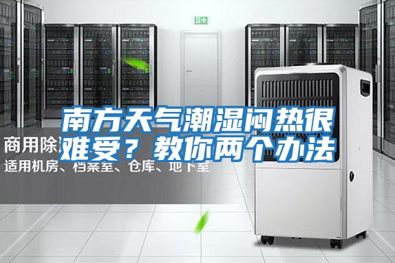 南方天氣潮濕悶熱很難受？教你兩個辦法