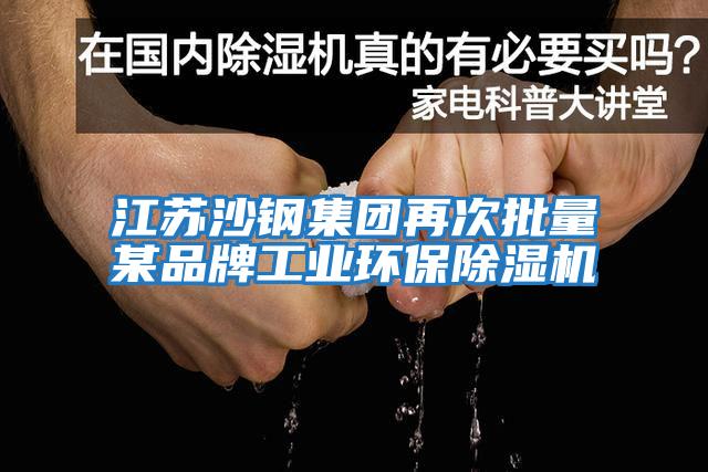 江蘇沙鋼集團再次批量某品牌工業環保除濕機