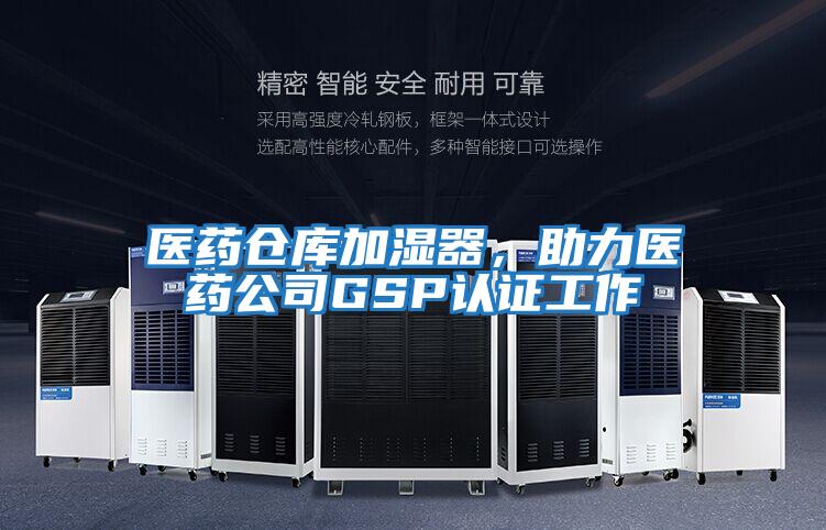 醫(yī)藥倉庫加濕器，助力醫(yī)藥公司GSP認(rèn)證工作