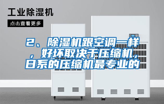 2、除濕機跟空調一樣，好壞取決于壓縮機，日系的壓縮機最專業(yè)的