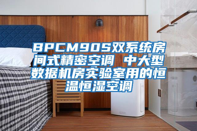 BPCM90S雙系統房間式精密空調 中大型數據機房實驗室用的恒溫恒濕空調