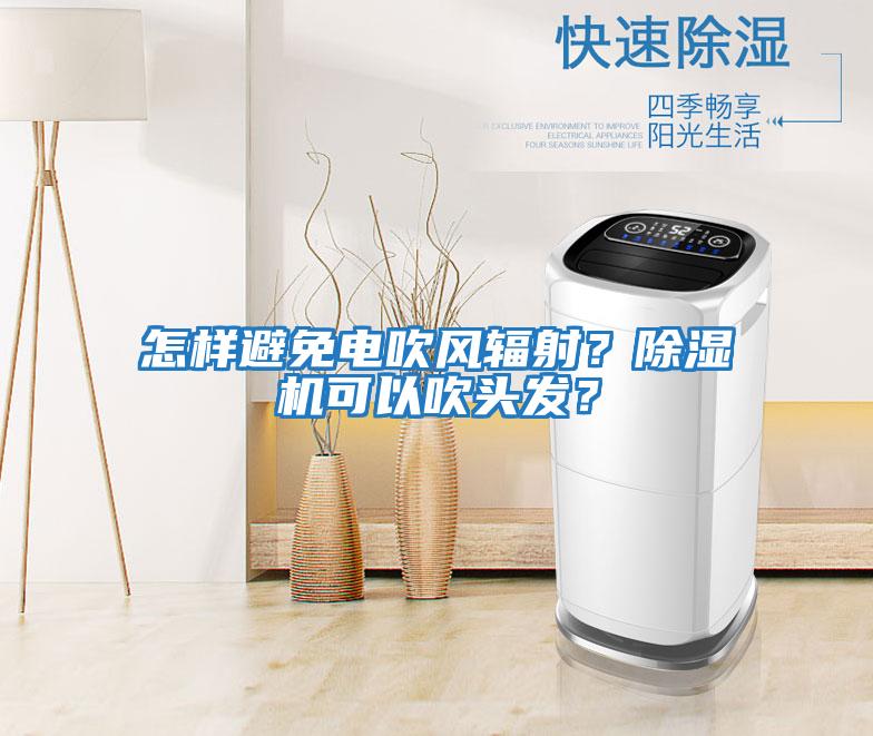 怎樣避免電吹風輻射？除濕機可以吹頭發？