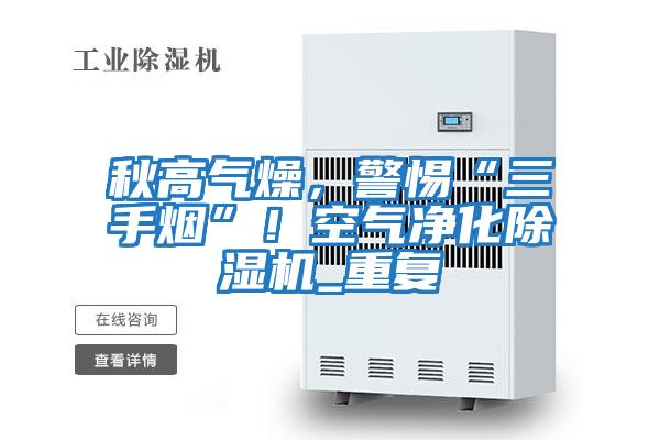秋高氣燥,警惕“三手煙”!空氣凈化除濕機_重復(fù)