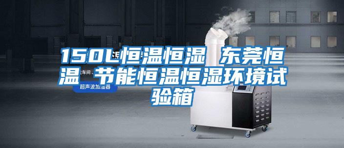 150L恒溫恒濕 東莞恒溫 節能恒溫恒濕環境試驗箱