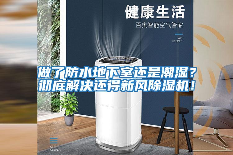 做了防水地下室還是潮濕？徹底解決還得新風(fēng)除濕機(jī)！