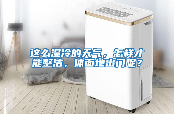 這么濕冷的天氣，怎樣才能整潔，體面地出門呢？