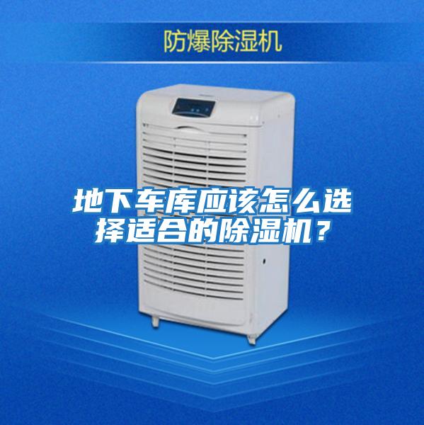 地下車庫應該怎么選擇適合的除濕機？