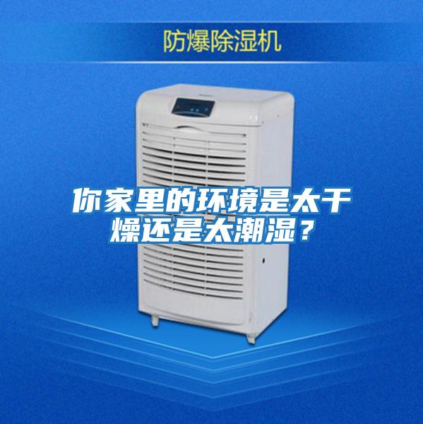 你家里的環(huán)境是太干燥還是太潮濕？