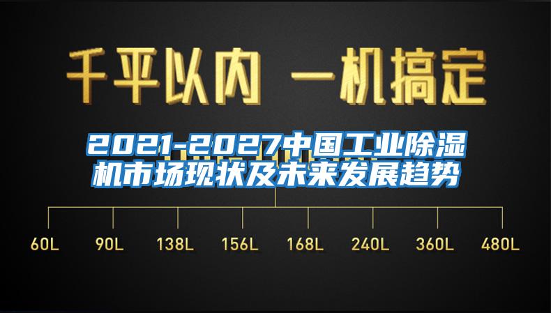 2021-2027中國工業(yè)除濕機(jī)市場現(xiàn)狀及未來發(fā)展趨勢