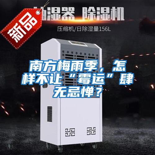 南方梅雨季，怎樣不讓“霉運(yùn)”肆無(wú)忌憚？