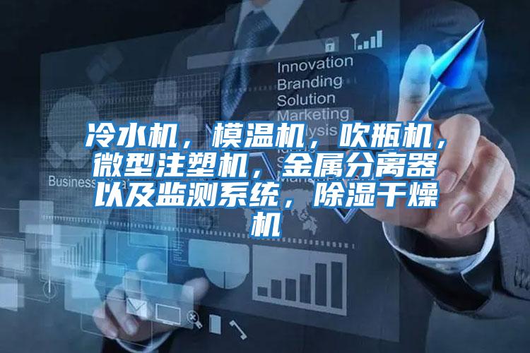 冷水機(jī)，模溫機(jī)，吹瓶機(jī)，微型注塑機(jī)，金屬分離器以及監(jiān)測系統(tǒng)，除濕干燥機(jī)