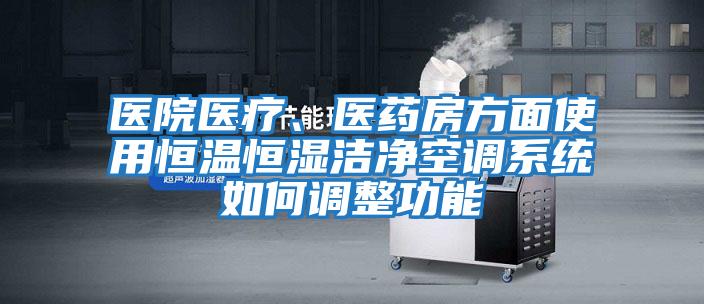 醫院醫療、醫藥房方面使用恒溫恒濕潔凈空調系統如何調整功能